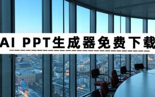 AIPPT生成器免费下载有哪些？这篇文章分享5个AIPPT软件