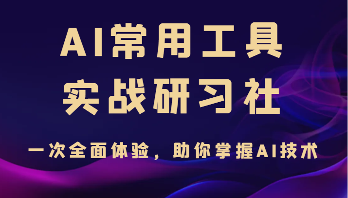 AI常用工具实战研习社，一次全面体验，助你掌握AI技术